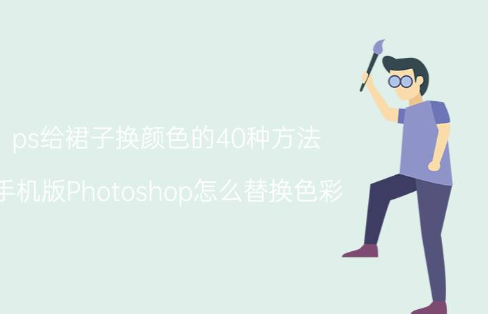 ps给裙子换颜色的40种方法 手机版Photoshop怎么替换色彩？